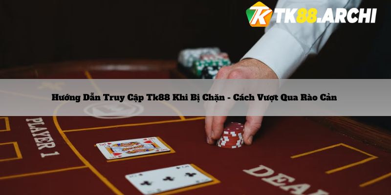 Hướng dẫn truy cập tk88 khi bị chặn 