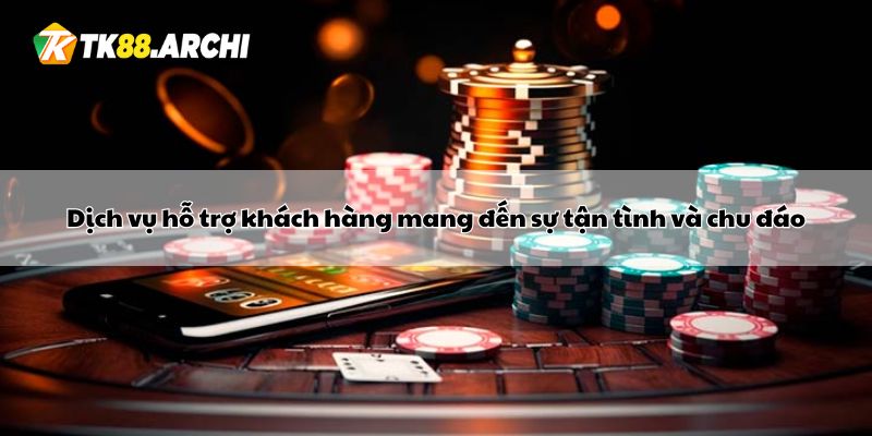 Dịch vụ hỗ trợ khách hàng mang đến sự tận tình và chu đáo