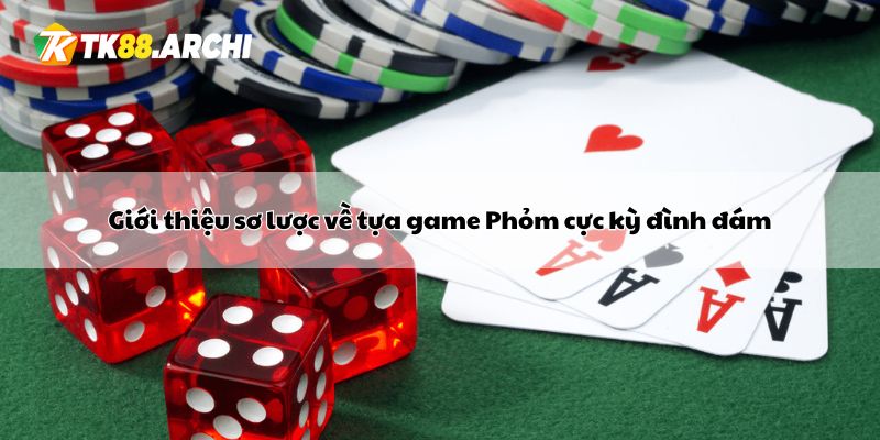 Giới thiệu sơ lược về tựa game Phỏm cực kỳ đình đám