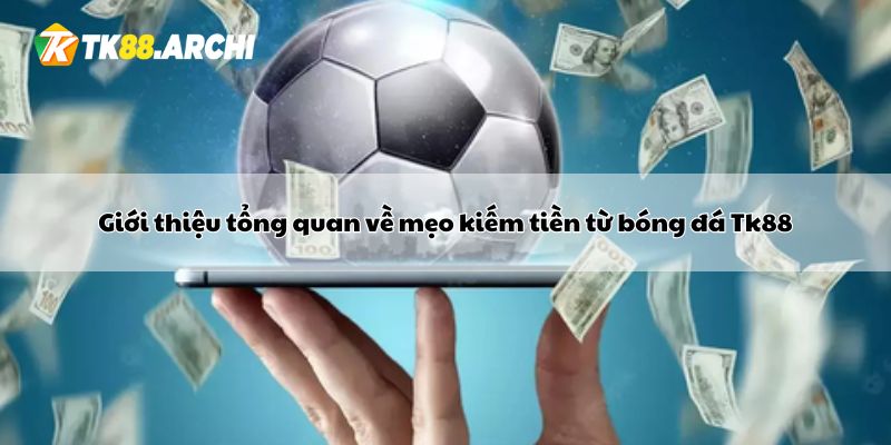 Giới thiệu tổng quan về mẹo kiếm tiền từ bóng đá Tk88