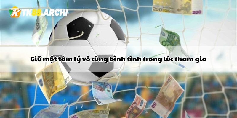 Giữ một tâm lý vô cùng bình tĩnh trong lúc tham gia