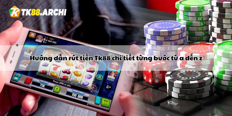 Hướng dẫn rút tiền Tk88 chi tiết từng bước từ a đến z