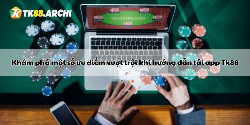 Khám phá một số ưu điểm vượt trội khi hướng dẫn tải app Tk88