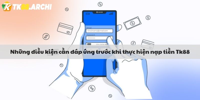 Những điều kiện cần đáp ứng trước khi thực hiện nạp tiền Tk88