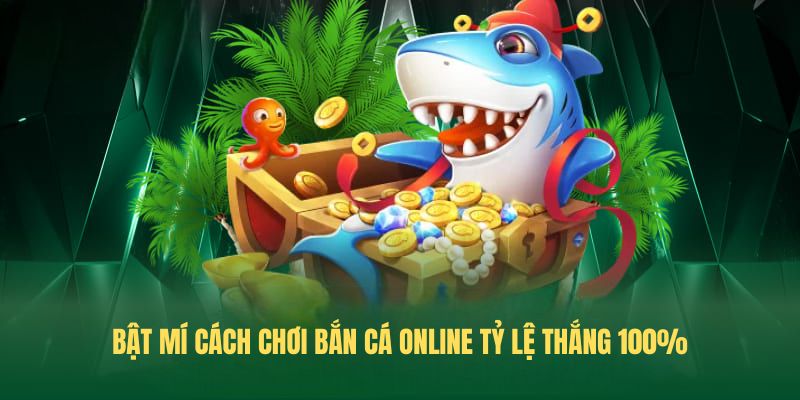 Bật mí Cách chơi bắn cá online tỷ lệ thắng 100%