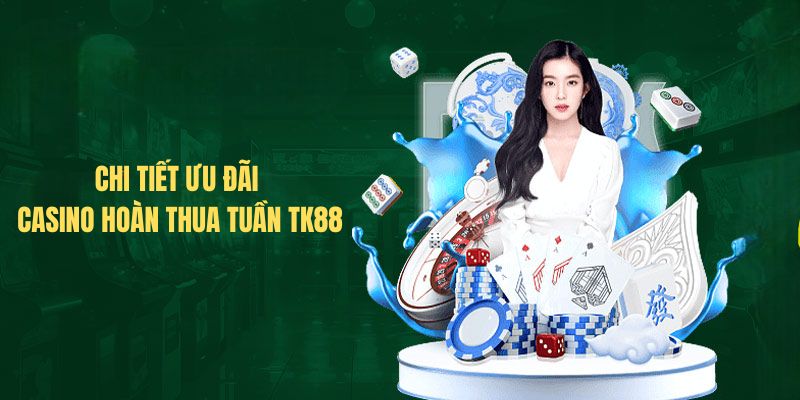 Chi tiết ưu đãi Casino hoàn thua tuần TK88