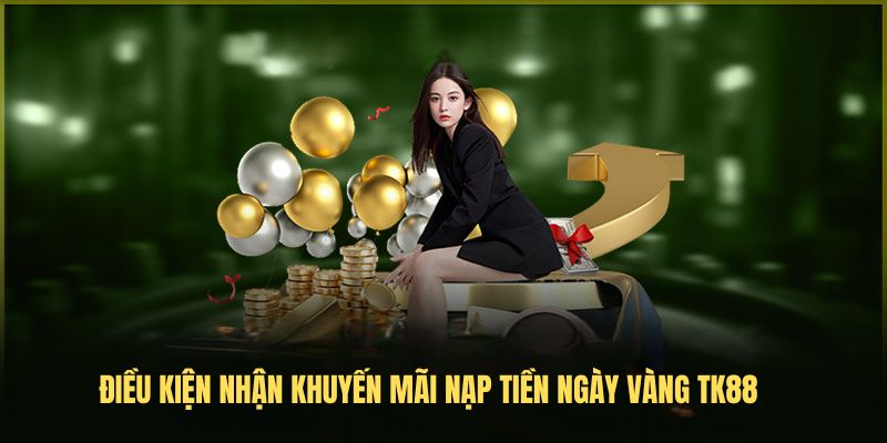 Điều kiện nhận khuyến mãi Nạp tiền ngày vàng TK88