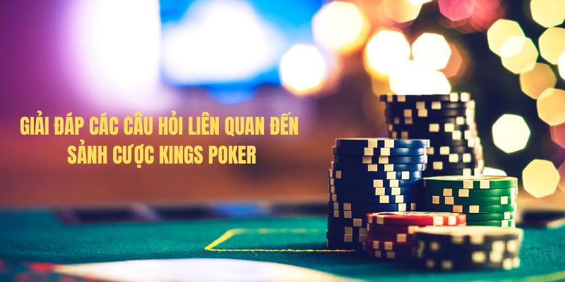 Giải đáp các câu hỏi liên quan đến sảnh cược Kings Poker