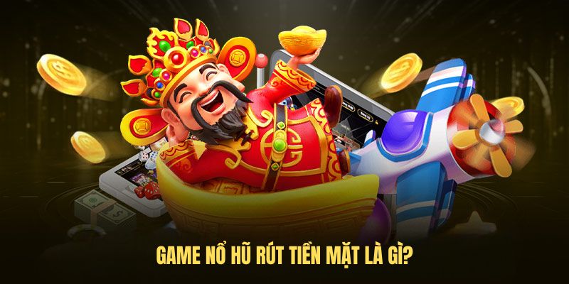 Game nổ hũ rút tiền mặt là gì?