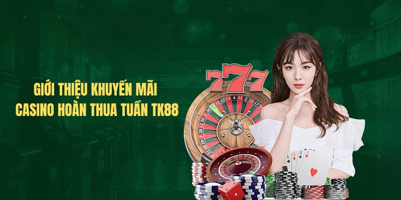 Giới thiệu khuyến mãi Casino hoàn thua tuần tk88