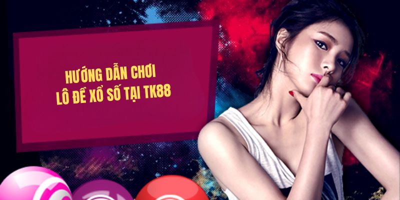 Hướng dẫn chơi lô đề xổ số tại TK88