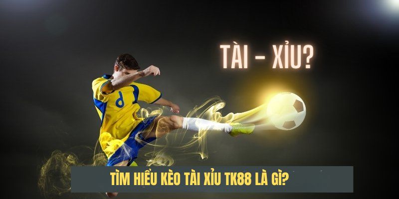 Tìm hiểu Kèo tài xỉu TK88 là gì?