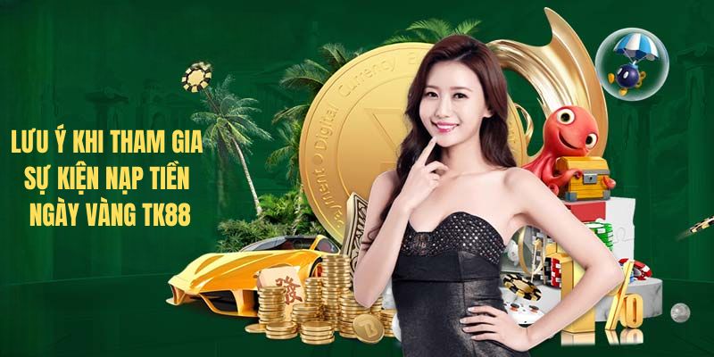 Lưu ý khi tham gia sự kiện Nạp tiền ngày vàng TK88