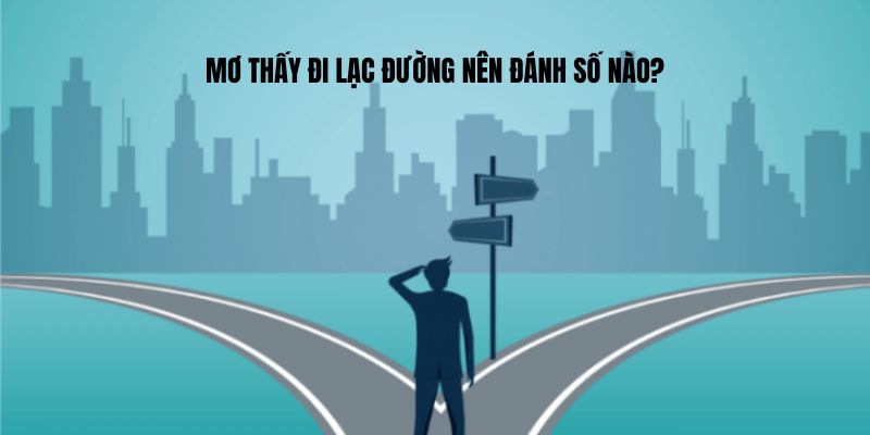 Mơ thấy đi lạc đường nên đánh số nào?