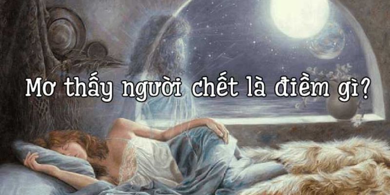 Nằm mơ thấy người chết là điềm gì?