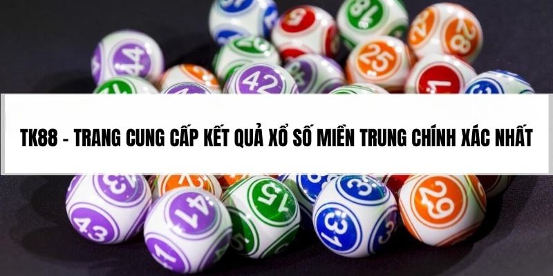 TK88 - Trang cung cấp kết quả xổ số miền Trung chính xác nhất