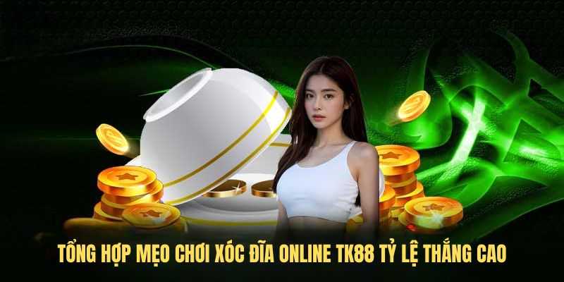 Tổng hợp mẹo chơi Xóc đĩa online TK88 tỷ lệ thắng cao