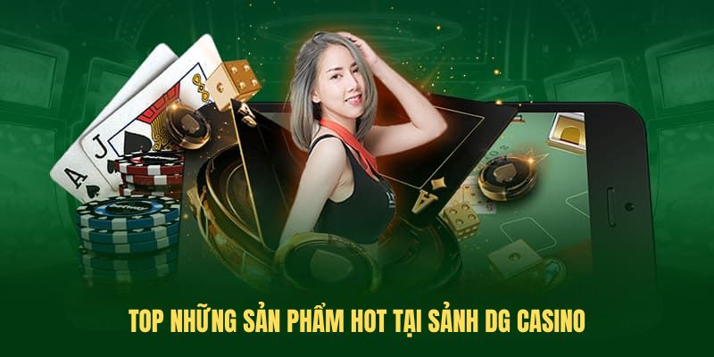 Top những sản phẩm hot tại sảnh DG casino