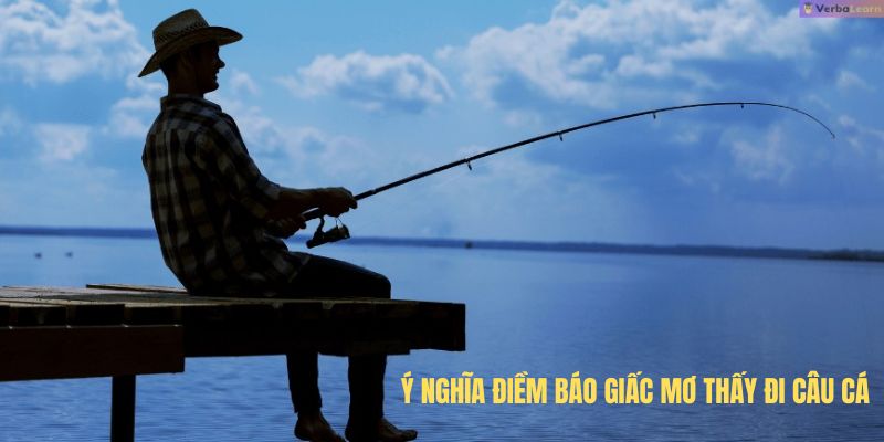 Ý nghĩa điềm báo giấc Mơ thấy đi câu cá