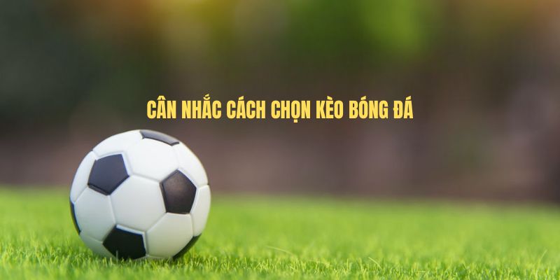 Cân nhắc cách chọn kèo bóng đá