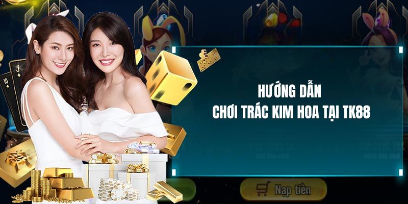 Hướng dẫn chơi Trác Kim Hoa tại TK88