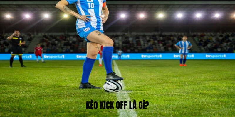 Kèo kick off là gì?