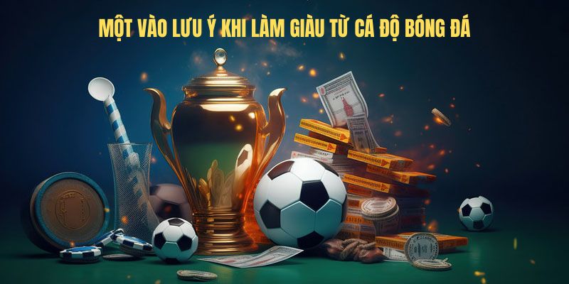 Một vào lưu ý khi làm giàu từ cá độ bóng đá