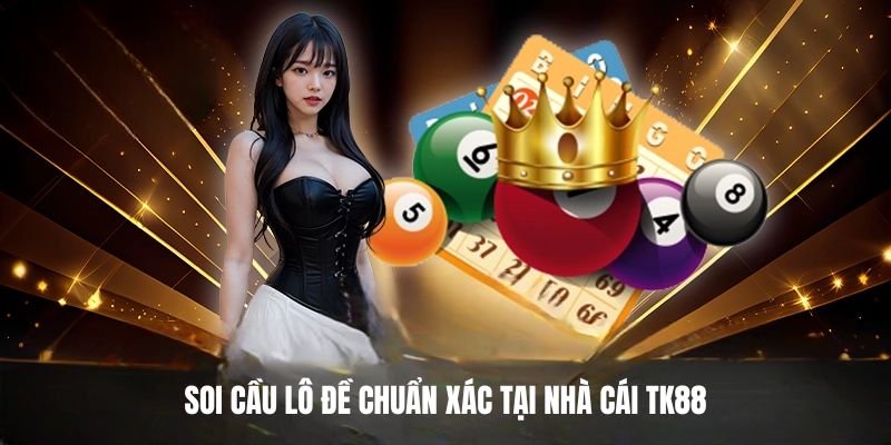 Soi cầu lô đề chuẩn xác tại nhà cái TK88