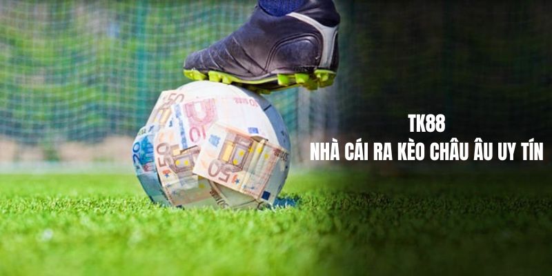 TK88 - Nhà cái ra kèo châu Âu uy tín